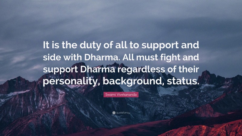 Swami Vivekananda Quote: “It is the duty of all to support and side with Dharma. All must fight and support Dharma regardless of their personality, background, status.”