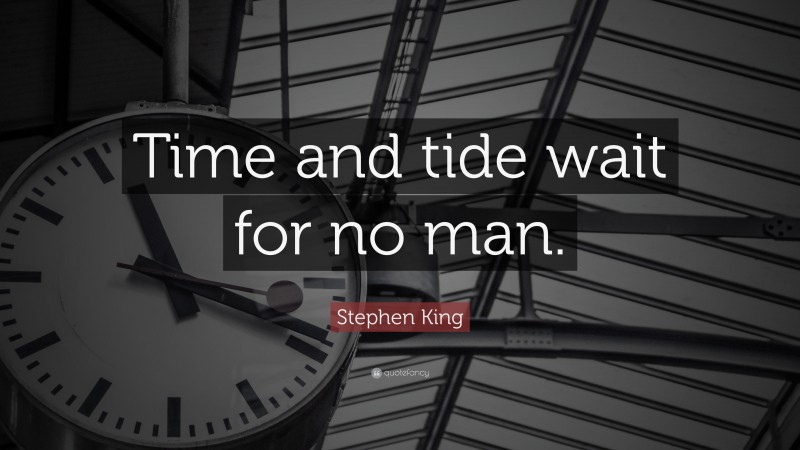 Stephen King Quote: “Time and tide wait for no man.”