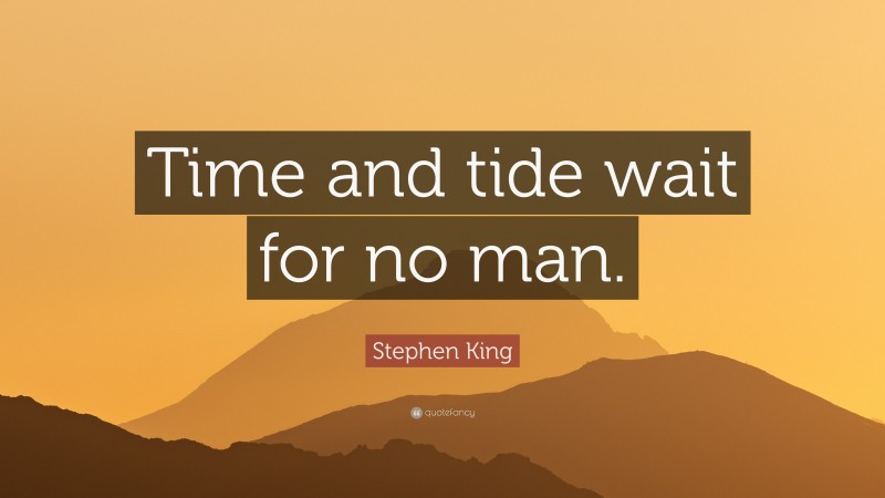 Stephen King Quote: “Time and tide wait for no man.”