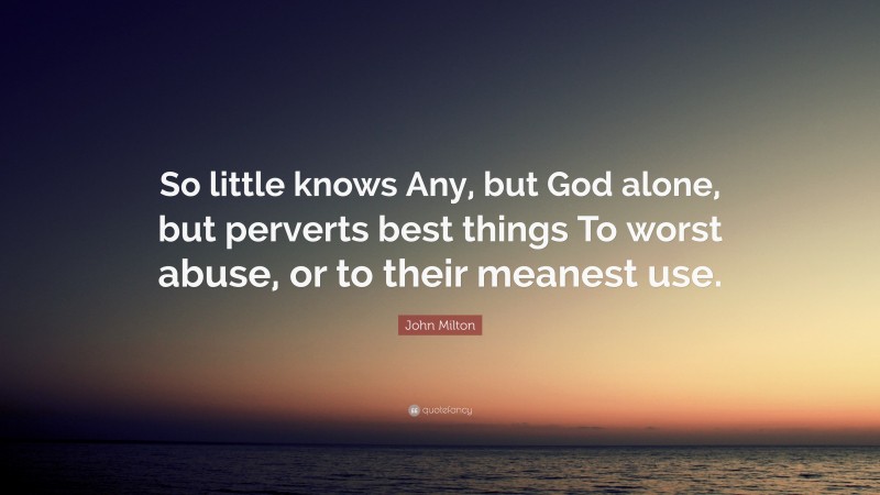 John Milton Quote: “So little knows Any, but God alone, but perverts best things To worst abuse, or to their meanest use.”