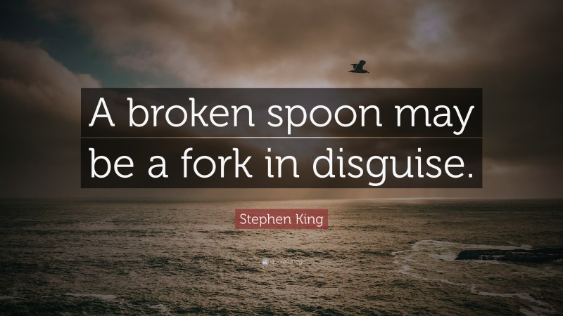 Stephen King Quote: “A broken spoon may be a fork in disguise.”
