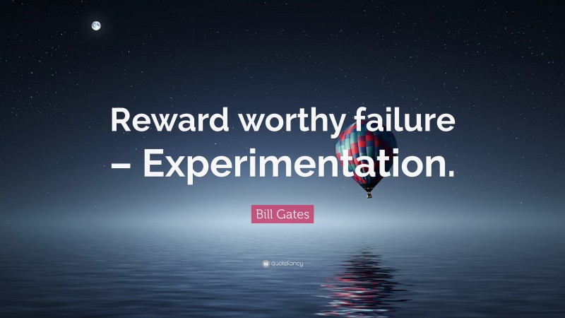 Bill Gates Quote: “Reward worthy failure – Experimentation.”