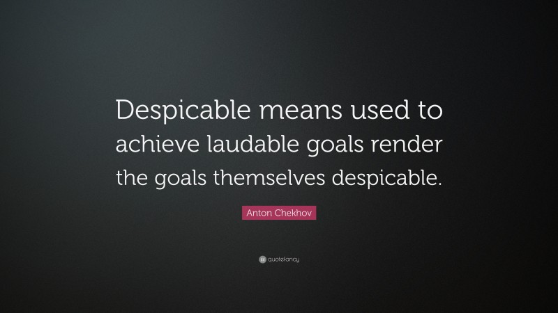 Anton Chekhov Quote: “Despicable means used to achieve laudable goals render the goals themselves despicable.”