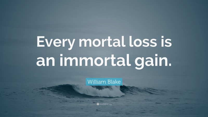 William Blake Quote: “Every mortal loss is an immortal gain.”