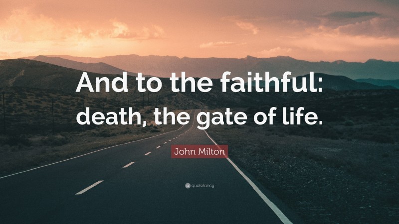John Milton Quote: “And to the faithful: death, the gate of life.”