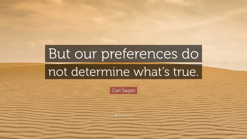 Carl Sagan Quote: “But our preferences do not determine what’s true.”
