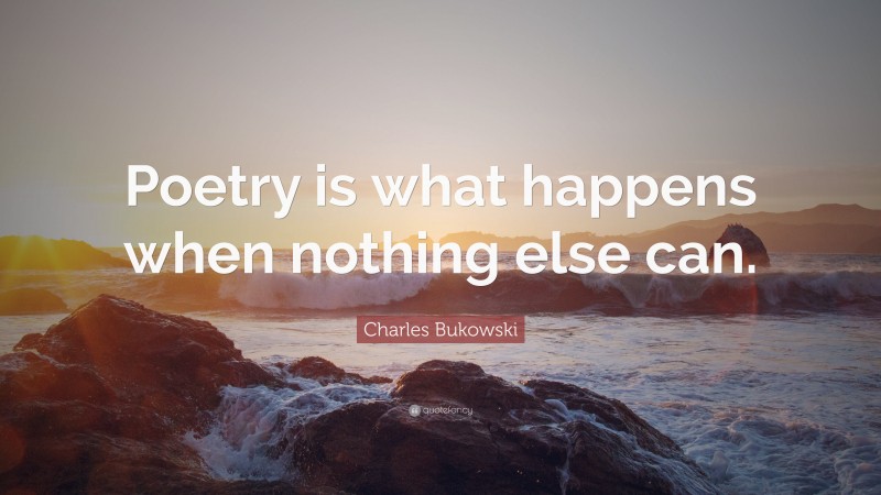 Charles Bukowski Quote: “Poetry is what happens when nothing else can.”