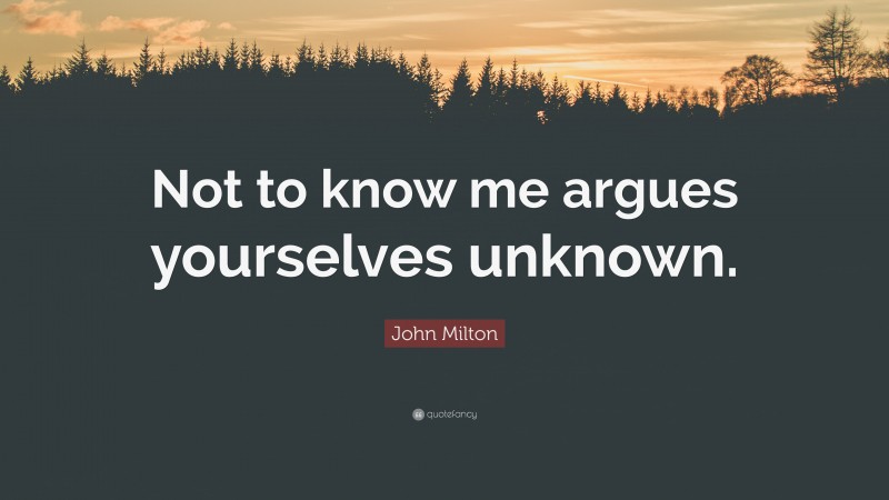 John Milton Quote: “Not to know me argues yourselves unknown.”