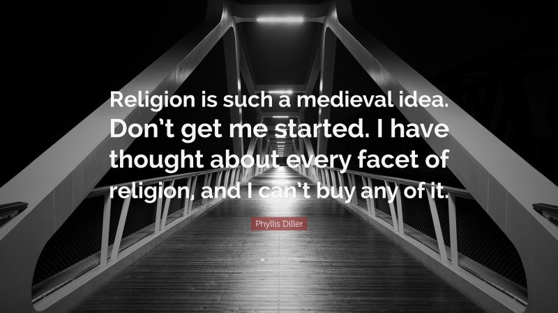 Phyllis Diller Quote: “Religion is such a medieval idea. Don’t get me started. I have thought about every facet of religion, and I can’t buy any of it.”