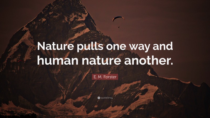 E. M. Forster Quote: “Nature pulls one way and human nature another.”