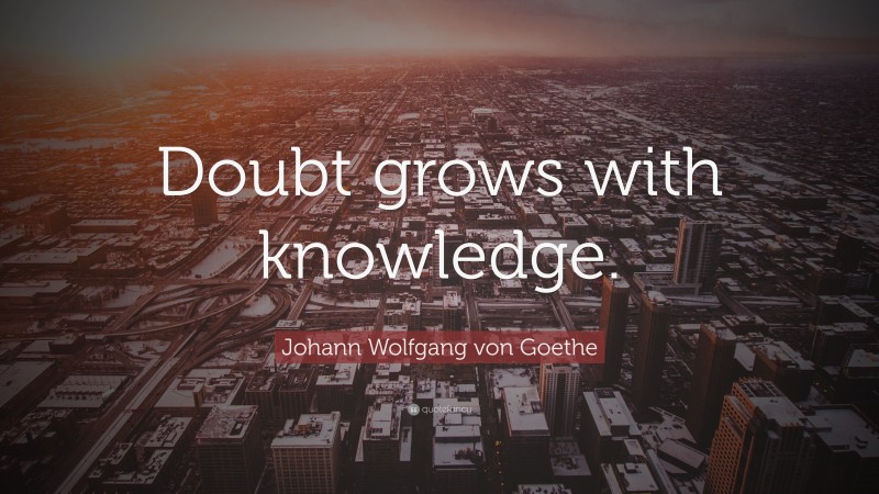 Johann Wolfgang von Goethe Quote: “Doubt grows with knowledge.”