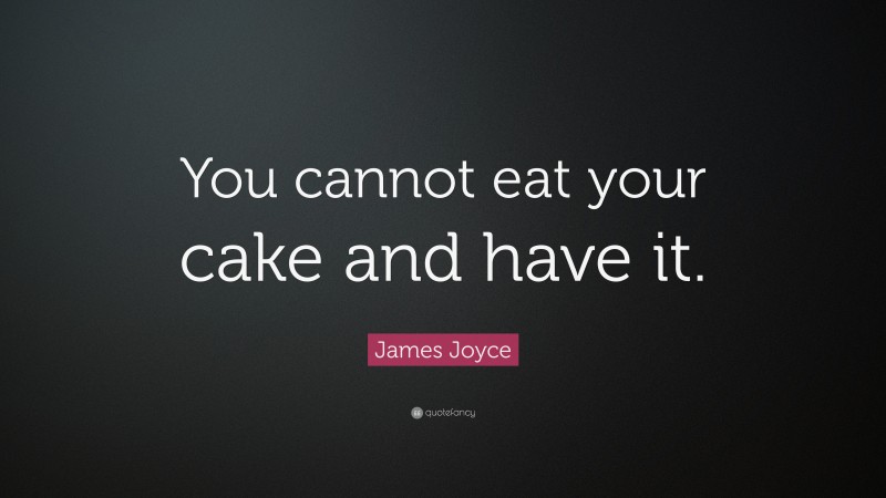 James Joyce Quote: “You cannot eat your cake and have it.”