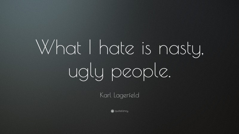 Karl Lagerfeld Quote: “What I hate is nasty, ugly people.”
