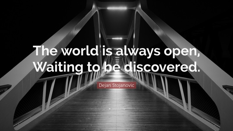 Dejan Stojanovic Quote: “The world is always open, Waiting to be discovered.”