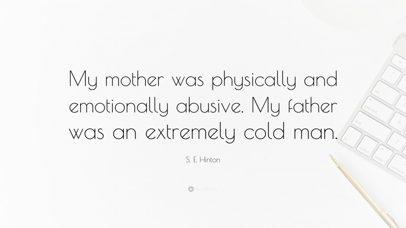 S. E. Hinton Quote: “My mother was physically and emotionally abusive. My father was an extremely cold man.”