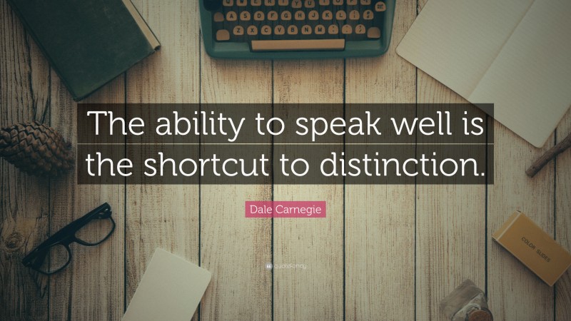 Dale Carnegie Quote: “The ability to speak well is the shortcut to distinction.”