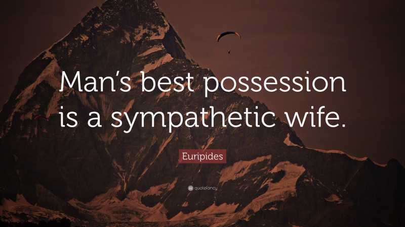 Euripides Quote: “Man’s best possession is a sympathetic wife.”
