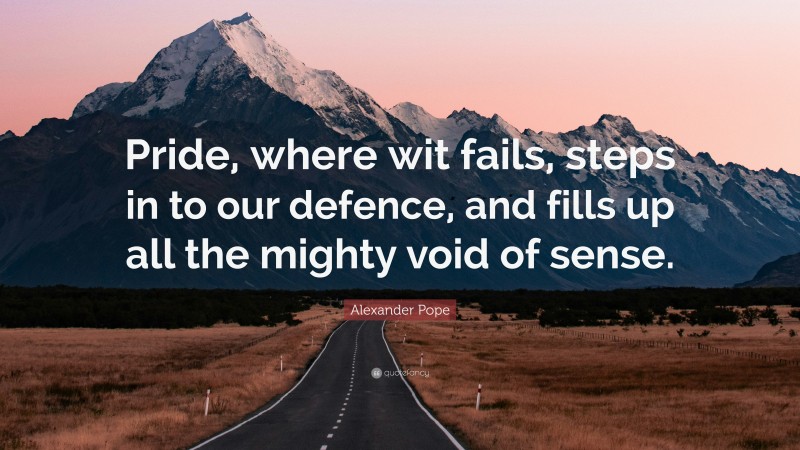 Alexander Pope Quote: “Pride, where wit fails, steps in to our defence, and fills up all the mighty void of sense.”