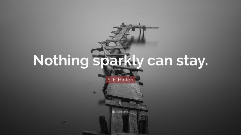 S. E. Hinton Quote: “Nothing sparkly can stay.”
