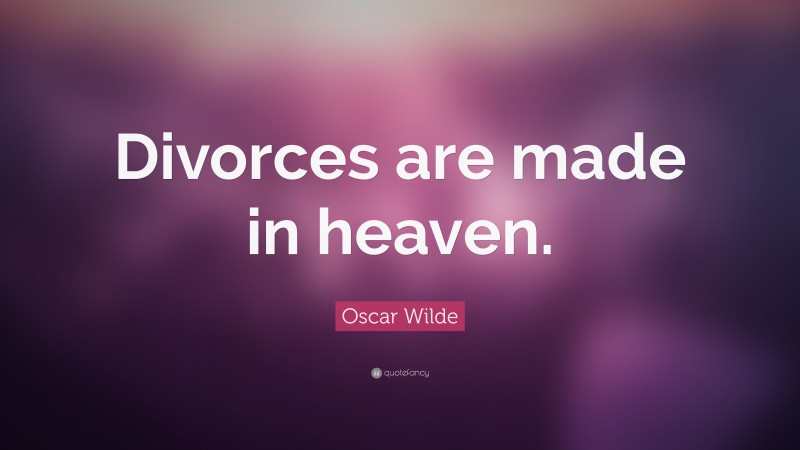 Oscar Wilde Quote: “Divorces are made in heaven.”