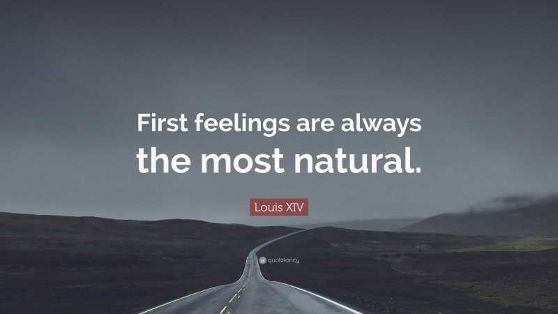 Louis XIV Quote: “First feelings are always the most natural.”