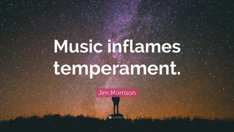 Jim Morrison Quote: “Music inflames temperament.”