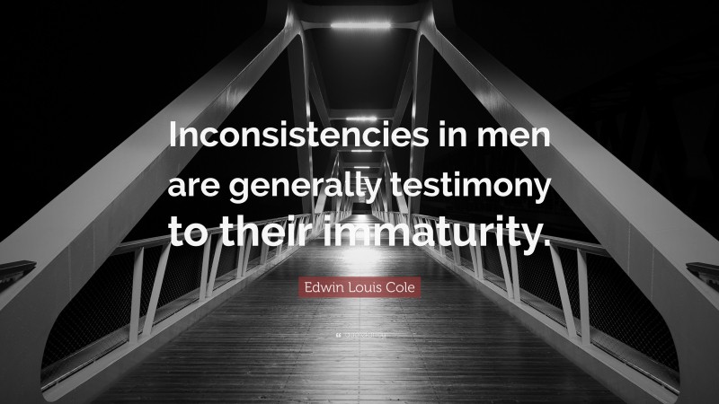 Edwin Louis Cole Quote: “Inconsistencies in men are generally testimony to their immaturity.”