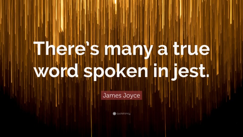 James Joyce Quote: “There’s many a true word spoken in jest.”