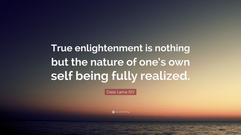 Dalai Lama XIV Quote: “True enlightenment is nothing but the nature of one’s own self being fully realized.”
