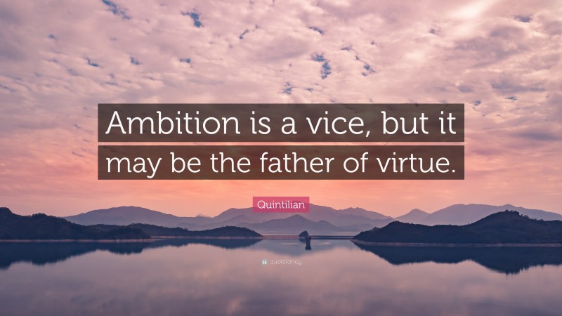 Quintilian Quote: “Ambition is a vice, but it may be the father of virtue.”