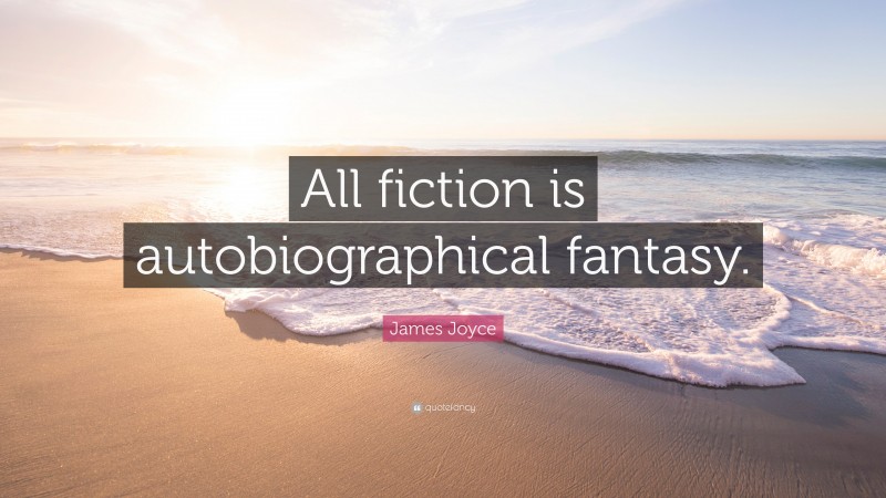James Joyce Quote: “All fiction is autobiographical fantasy.”