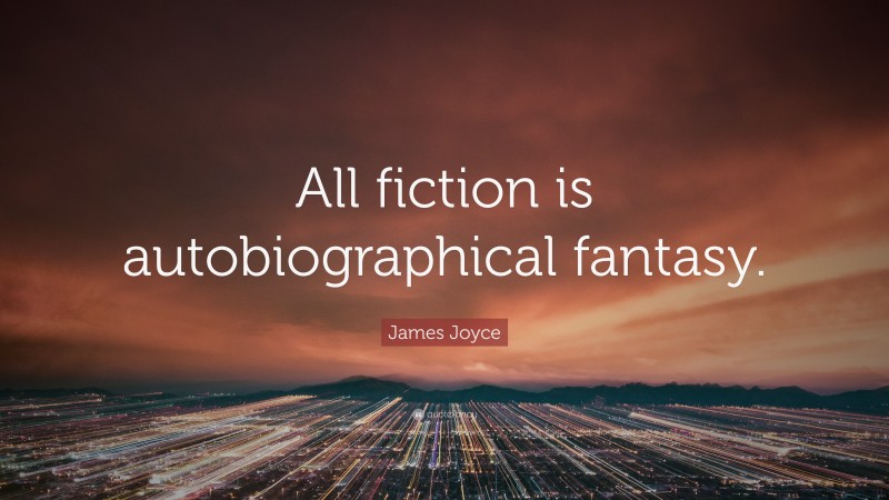 James Joyce Quote: “All fiction is autobiographical fantasy.”