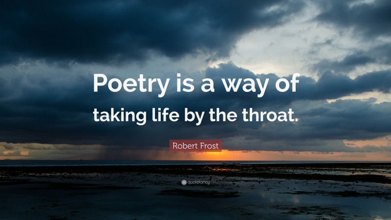 Robert Frost Quote: “Poetry is a way of taking life by the throat.”