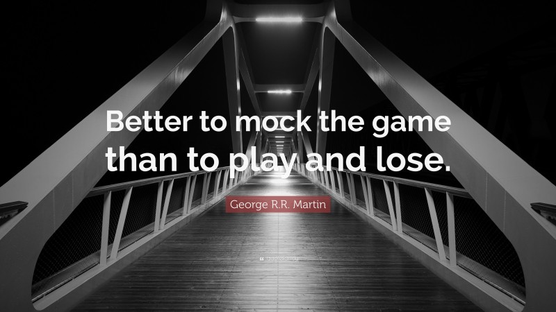 George R.R. Martin Quote: “Better to mock the game than to play and lose.”