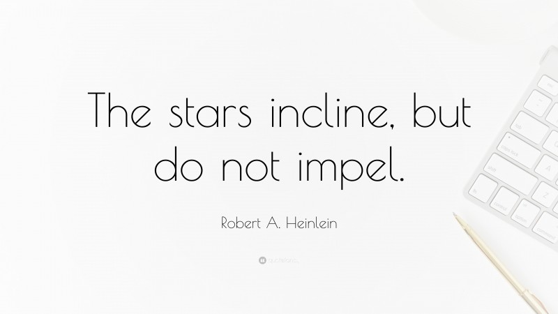 Robert A. Heinlein Quote: “The stars incline, but do not impel.”