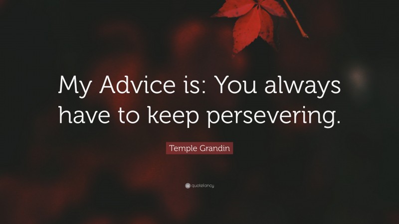 Temple Grandin Quote: “My Advice is: You always have to keep persevering.”