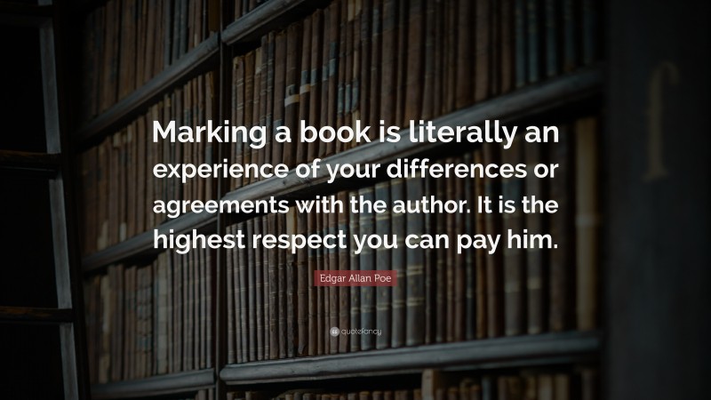 Edgar Allan Poe Quote: “Marking a book is literally an experience of your differences or agreements with the author. It is the highest respect you can pay him.”