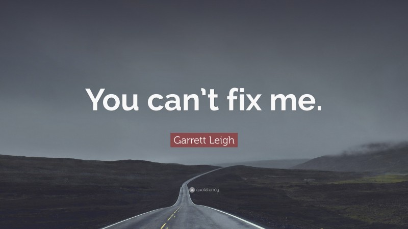 Garrett Leigh Quote: “You can’t fix me.”