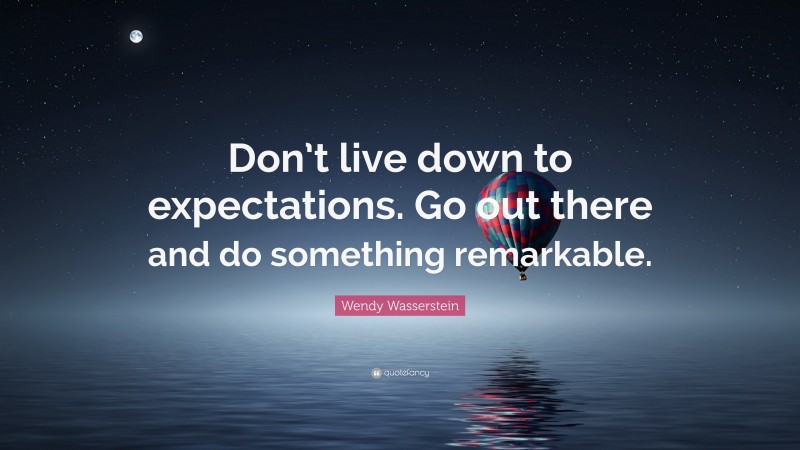 Wendy Wasserstein Quote: “Don’t live down to expectations. Go out there and do something remarkable.”