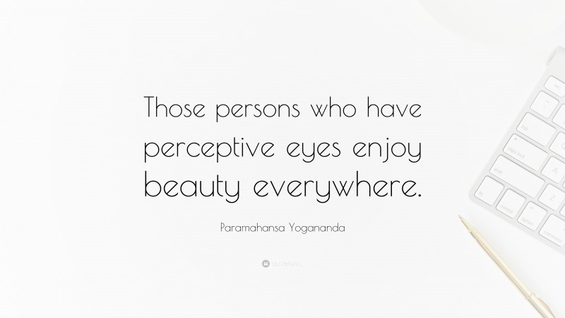 Paramahansa Yogananda Quote: “Those persons who have perceptive eyes enjoy beauty everywhere.”