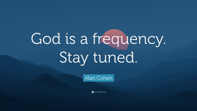 Alan Cohen Quote: “God is a frequency. Stay tuned.”