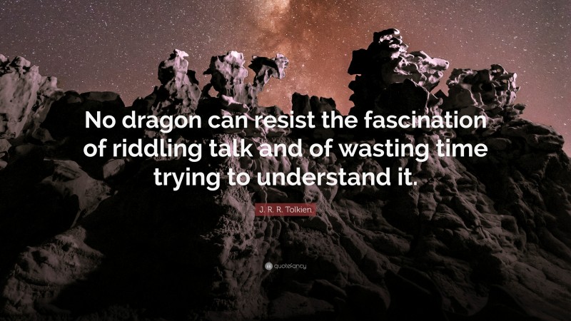 J. R. R. Tolkien Quote: “No dragon can resist the fascination of riddling talk and of wasting time trying to understand it.”
