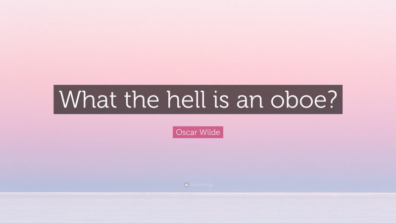 Oscar Wilde Quote: “What the hell is an oboe?”