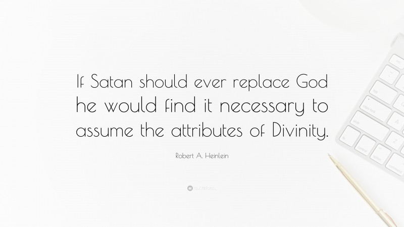 Robert A. Heinlein Quote: “If Satan should ever replace God he would find it necessary to assume the attributes of Divinity.”