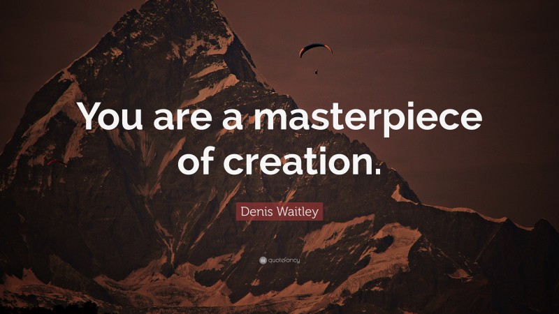 Denis Waitley Quote: “You are a masterpiece of creation.”