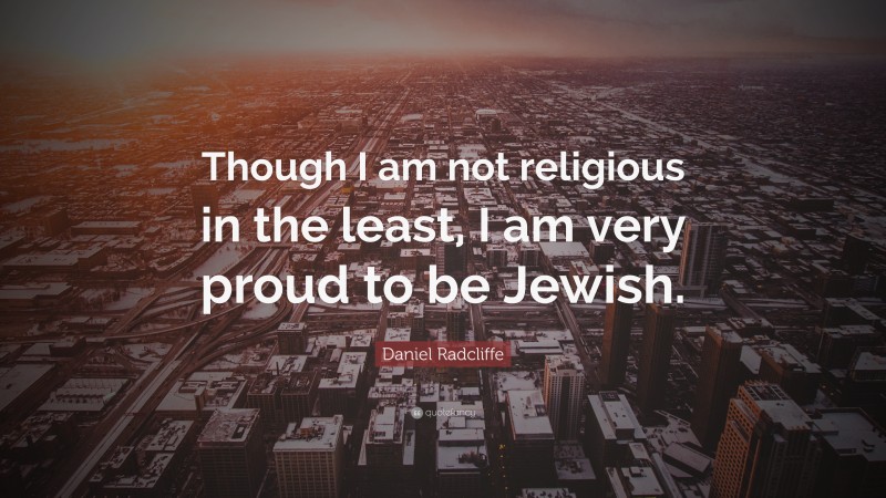 Daniel Radcliffe Quote: “Though I am not religious in the least, I am very proud to be Jewish.”
