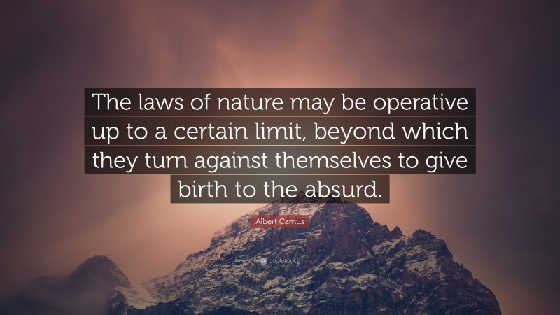 Albert Camus Quote: “The laws of nature may be operative up to a certain limit, beyond which they turn against themselves to give birth to the absurd.”