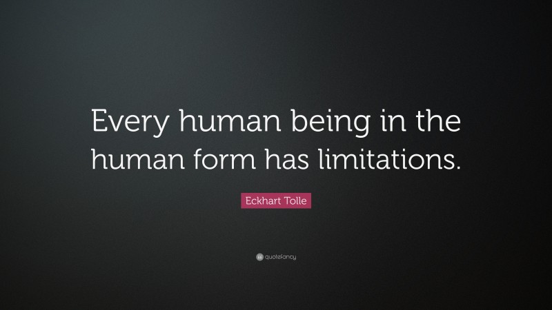 Eckhart Tolle Quote: “Every human being in the human form has limitations.”