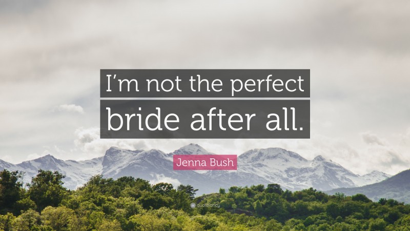 Jenna Bush Quote: “I’m not the perfect bride after all.”