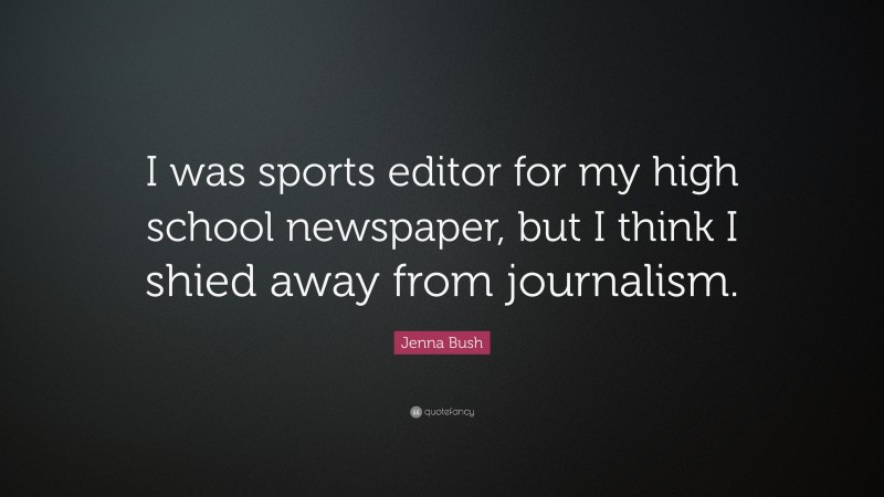 Jenna Bush Quote: “I was sports editor for my high school newspaper, but I think I shied away from journalism.”